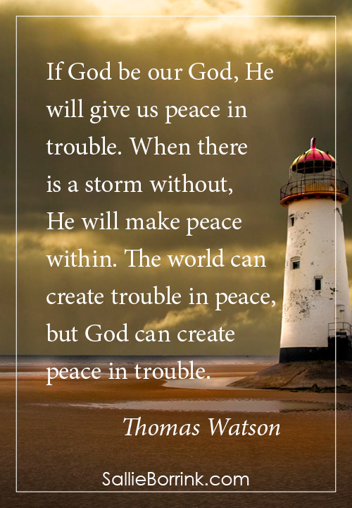 If God be our God, He will give us peace in trouble. When there is a storm without, He will make peace within. The world can create trouble in peace, but God can create peace in trouble. Thomas Watson