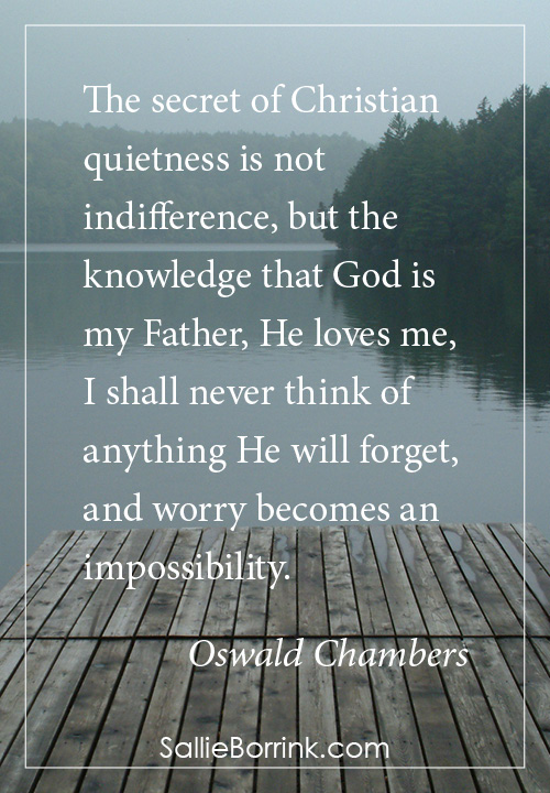 The secret of Christian quietness is not indifference, but the knowledge that God is my Father, He loves me, I shall never think of anything He will forget, and worry becomes an impossibility. Oswald Chambers